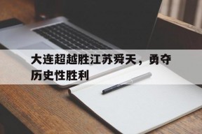 华体会体育-关于大连超越胜江苏舜天,勇夺历史性胜利的信息
